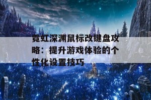 霓虹深渊鼠标改键盘攻略：提升游戏体验的个性化设置技巧