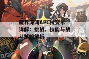 魔界深渊APC拉斐尔详解：挑战、技能与战斗策略解析