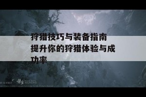 狩猎技巧与装备指南 提升你的狩猎体验与成功率