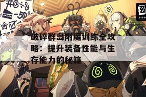 破碎群岛附魔训练全攻略：提升装备性能与生存能力的秘籍