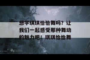 想学琪琪恰恰舞吗？让我们一起感受那种舞动的魅力吧！琪琪恰恰舞