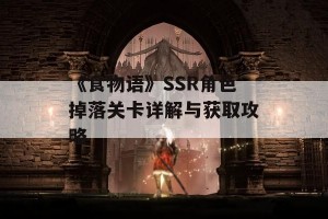 《食物语》SSR角色掉落关卡详解与获取攻略