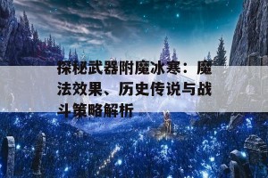 探秘武器附魔冰寒：魔法效果、历史传说与战斗策略解析