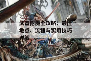 武器附魔全攻略：最佳地点、流程与实用技巧详解