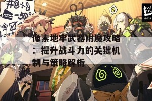 像素地牢武器附魔攻略：提升战斗力的关键机制与策略解析