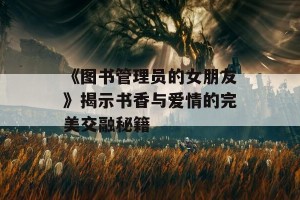 《图书管理员的女朋友》揭示书香与爱情的完美交融秘籍