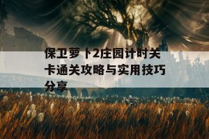 保卫萝卜2庄园计时关卡通关攻略与实用技巧分享