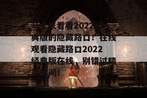 马上来看看2022经典版的隐藏路口！在线观看隐藏路口2022经典版在线，别错过精彩瞬间！