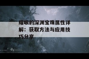 耀眼的深渊宝珠属性详解：获取方法与应用技巧分享