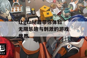 让gta秘籍带你体验无限乐趣与刺激的游戏世界