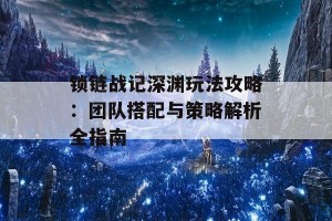 锁链战记深渊玩法攻略：团队搭配与策略解析全指南