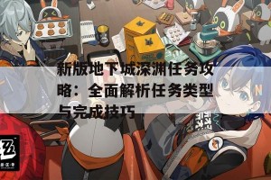 新版地下城深渊任务攻略：全面解析任务类型与完成技巧