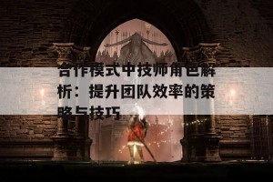 合作模式中技师角色解析：提升团队效率的策略与技巧