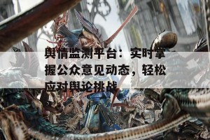 舆情监测平台：实时掌握公众意见动态，轻松应对舆论挑战