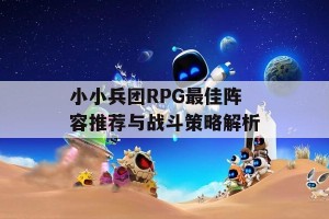 小小兵团RPG最佳阵容推荐与战斗策略解析