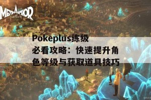 Pokeplus练级必看攻略：快速提升角色等级与获取道具技巧