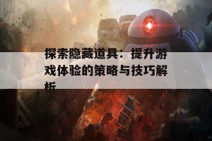 探索隐藏道具：提升游戏体验的策略与技巧解析