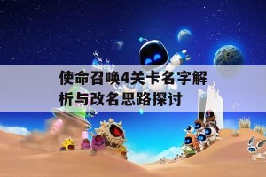 使命召唤4关卡名字解析与改名思路探讨