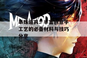 串珠道具：丰富创意手工艺的必备材料与技巧分享