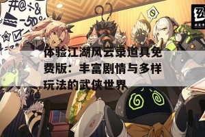 体验江湖风云录道具免费版：丰富剧情与多样玩法的武侠世界