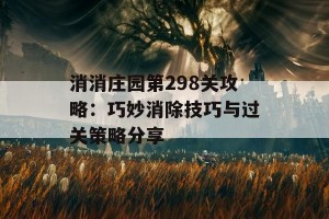 消消庄园第298关攻略：巧妙消除技巧与过关策略分享