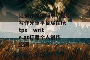 让创作变得简单，轻松写作分享平台尽在https---write.as打造个人创作空间