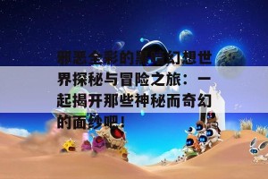 邪恶全彩的黑暗幻想世界探秘与冒险之旅：一起揭开那些神秘而奇幻的面纱吧！