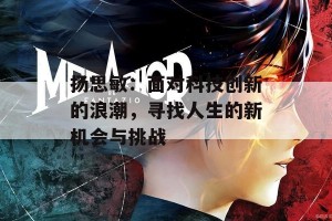 扬思敏：面对科技创新的浪潮，寻找人生的新机会与挑战