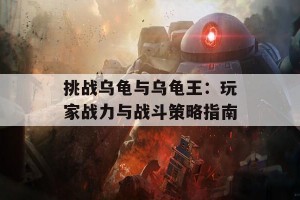 挑战乌龟与乌龟王：玩家战力与战斗策略指南