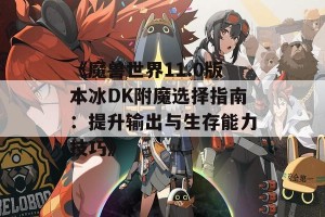 《魔兽世界11.0版本冰DK附魔选择指南：提升输出与生存能力技巧》