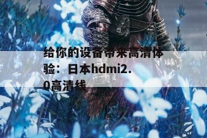 给你的设备带来高清体验：日本hdmi2.0高清线