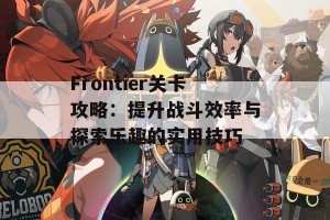 Frontier关卡攻略：提升战斗效率与探索乐趣的实用技巧