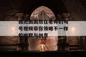 我把困困放在老师的句号视频带你领略不一样的幽默与创意