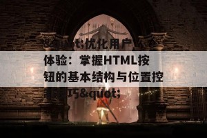 &quot;优化用户体验：掌握HTML按钮的基本结构与位置控制技巧&quot;