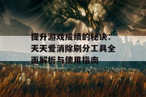 提升游戏成绩的秘诀：天天爱消除刷分工具全面解析与使用指南