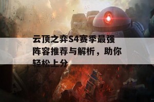 云顶之弈S4赛季最强阵容推荐与解析，助你轻松上分