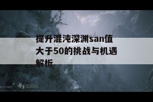 提升混沌深渊san值大于50的挑战与机遇解析