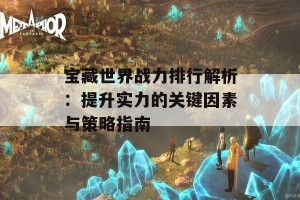 宝藏世界战力排行解析：提升实力的关键因素与策略指南