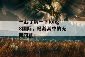 一起了解一下long8国际，畅游其中的无限可能！