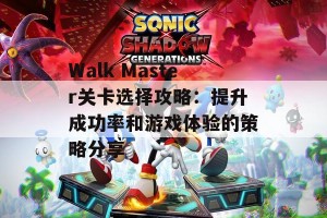 Walk Master关卡选择攻略：提升成功率和游戏体验的策略分享