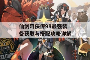 仙剑奇侠传98最强装备获取与搭配攻略详解