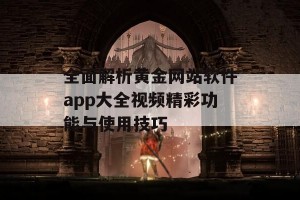 全面解析黄金网站软件app大全视频精彩功能与使用技巧