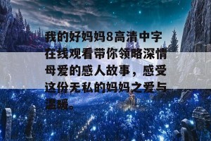 我的好妈妈8高清中字在线观看带你领略深情母爱的感人故事，感受这份无私的妈妈之爱与温暖。