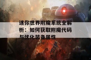 迷你世界附魔系统全解析：如何获取附魔代码与优化装备属性