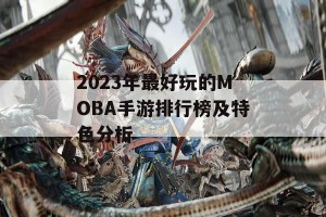 2023年最好玩的MOBA手游排行榜及特色分析