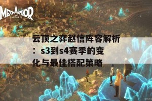 云顶之弈赵信阵容解析：s3到s4赛季的变化与最佳搭配策略