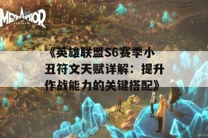 《英雄联盟S6赛季小丑符文天赋详解：提升作战能力的关键搭配》