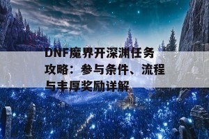 DNF魔界开深渊任务攻略：参与条件、流程与丰厚奖励详解