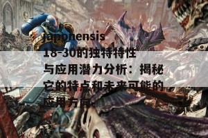 japonensis18-30的独特特性与应用潜力分析：揭秘它的特点和未来可能的应用方向