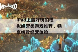 iPad上最好玩的模拟经营类游戏推荐，畅享极致经营体验